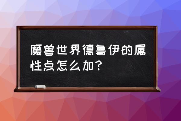 魔兽世界天赋怎么洗属性的 魔兽世界德鲁伊的属性点怎么加？