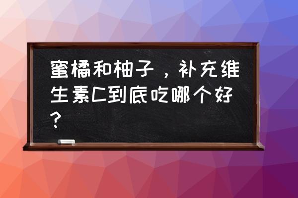 十大健康水果vc排行榜 蜜橘和柚子，补充维生素C到底吃哪个好？