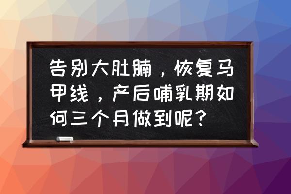 三个月能从大肚腩练出马甲线吗 告别大肚腩，恢复马甲线，产后哺乳期如何三个月做到呢？