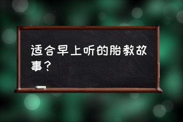 准爸爸应该怎么讲胎教故事 适合早上听的胎教故事？