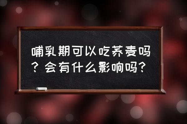 女性月经期间不能吃的食物有哪些 哺乳期可以吃荞麦吗？会有什么影响吗？