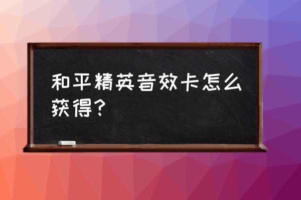 和平精英快速获得语音包 和平精英音效卡怎么获得？