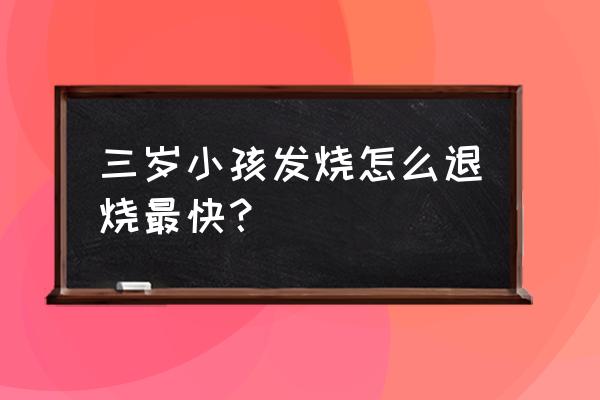 宝宝发烧有什么解决的妙招 三岁小孩发烧怎么退烧最快？