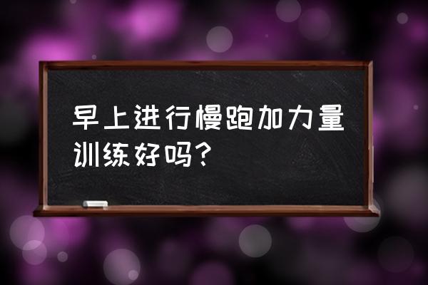 是什么动力支撑你每天早起上班 早上进行慢跑加力量训练好吗？