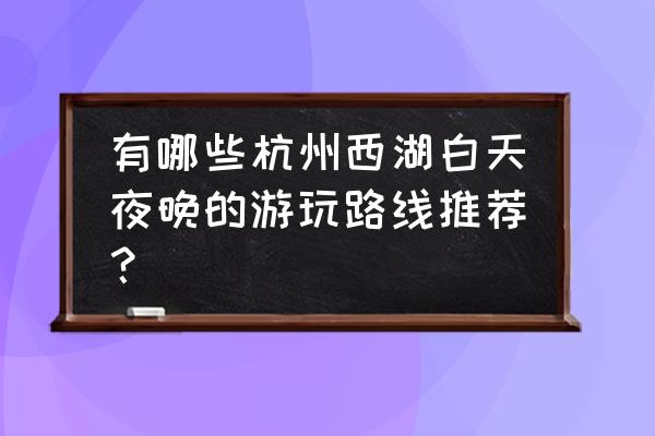 杭州西湖冬季旅游攻略最新 有哪些杭州西湖白天夜晚的游玩路线推荐？