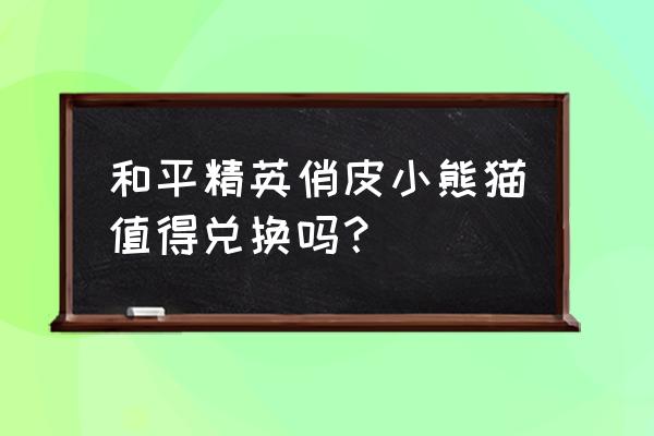 和平精英任务乘坐自由高达怎么过 和平精英俏皮小熊猫值得兑换吗？