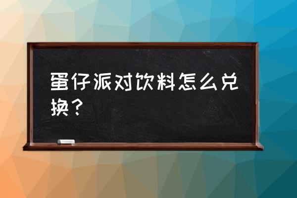 蛋仔派对在哪些地方可以领取礼包 蛋仔派对饮料怎么兑换？