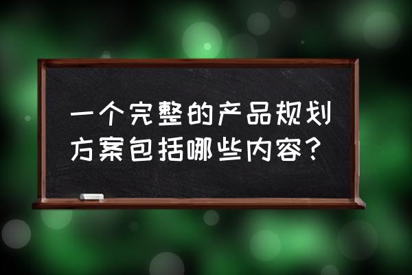 怎样做一个可行性强的时间计划 一个完整的产品规划方案包括哪些内容？