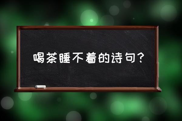 睡前喝茶不失眠小妙招 喝茶睡不着的诗句？