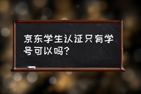 京东校园学生认证入口在哪 京东学生认证只有学号可以吗？