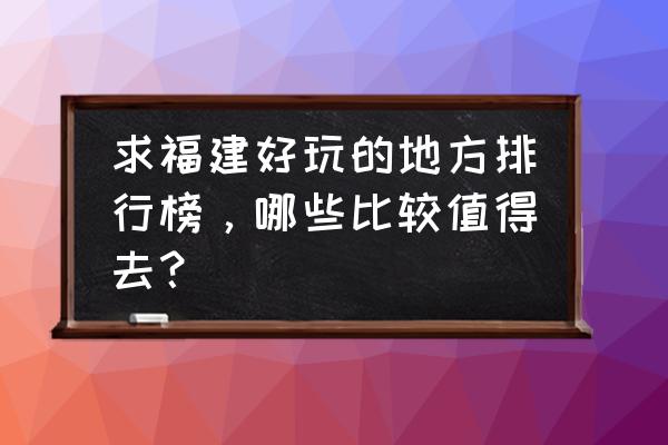 宁德周宁鲤鱼溪旅游景点 求福建好玩的地方排行榜，哪些比较值得去？