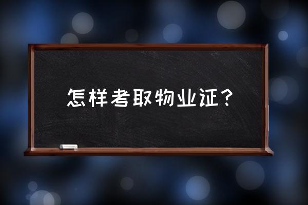 考物业证书在哪里报考 怎样考取物业证？