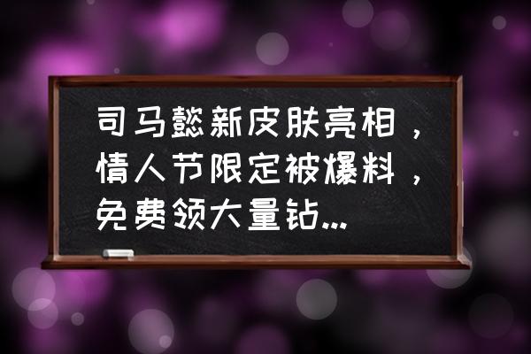 三国杀司马懿怎么免费拿 司马懿新皮肤亮相，情人节限定被爆料，免费领大量钻石，你期待吗？