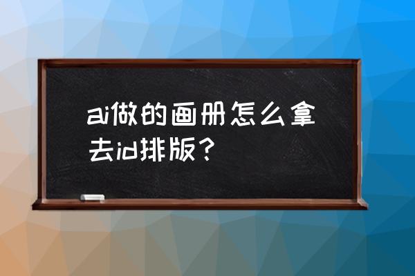 用ai怎么一键排版 ai做的画册怎么拿去id排版？