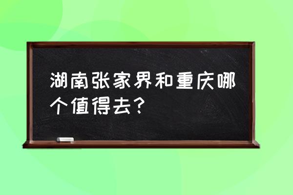 重庆到张家界六天自驾游 湖南张家界和重庆哪个值得去？