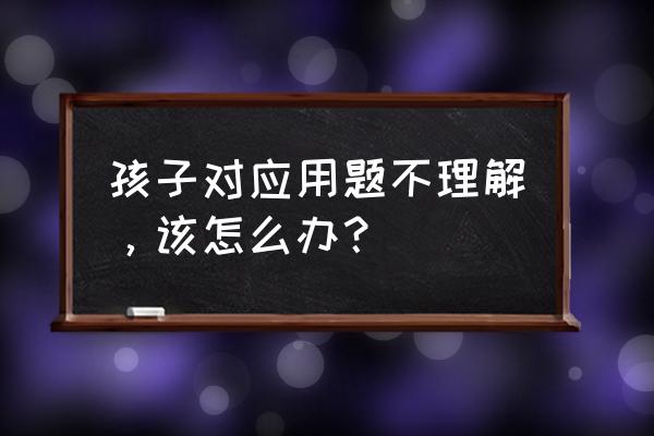 三年级下数学应用题典型题人教版 孩子对应用题不理解，该怎么办？