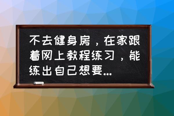 瑜伽初级教程在家练老师面对面讲 不去健身房，在家跟着网上教程练习，能练出自己想要的身材吗？和去健身房练效果一样吗？