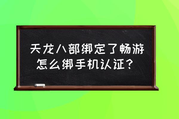 网游天龙八部怎么在手机上玩 天龙八部绑定了畅游 怎么绑手机认证？