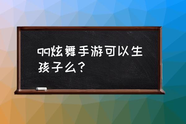 qq炫舞爱神小使者疼爱值 qq炫舞手游可以生孩子么？