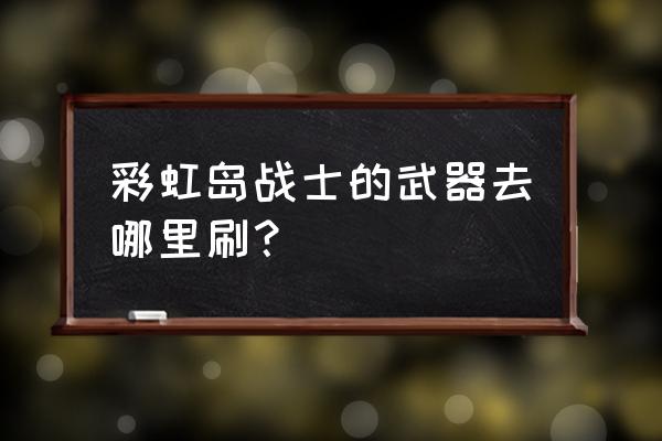 樱花校园怎样获得武器 彩虹岛战士的武器去哪里刷？