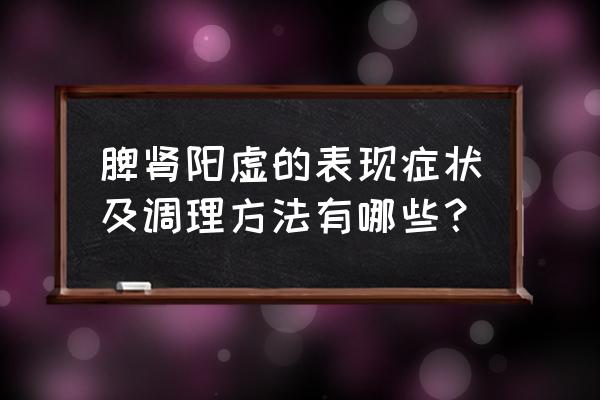 儿童脾阳不足有什么症状 脾肾阳虚的表现症状及调理方法有哪些？