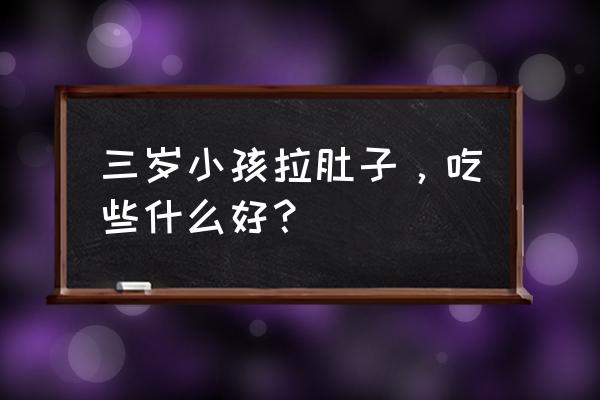 小孩腹泻食疗最简单方法 三岁小孩拉肚子，吃些什么好？