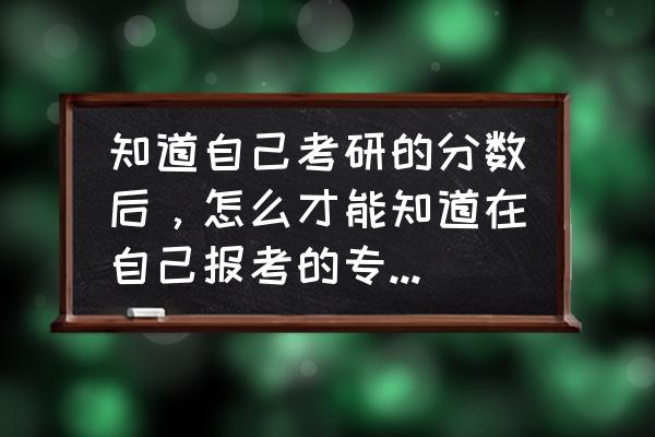 录取后怎么查看录取专业 知道自己考研的分数后，怎么才能知道在自己报考的专业里的排名？