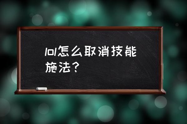 英雄联盟手游怎样关闭智能施法 lol怎么取消技能施法？