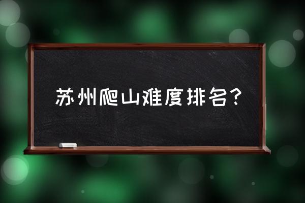 苏州大阳山免费入口 苏州爬山难度排名？