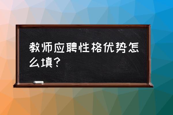 教师招聘个人工作简历怎么写 教师应聘性格优势怎么填？