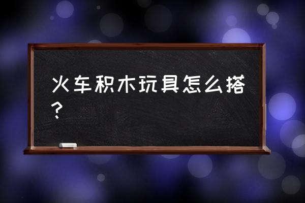 积木火车头简单拼的 火车积木玩具怎么搭？