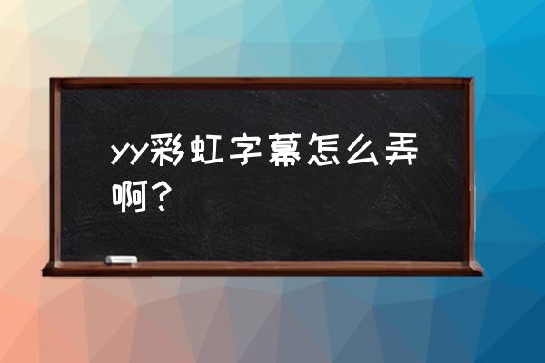 yy公屏怎么自定义字体颜色 yy彩虹字幕怎么弄啊？