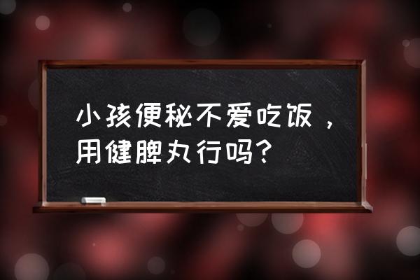 小孩不吃饭该用什么药来调理脾胃 小孩便秘不爱吃饭，用健脾丸行吗？