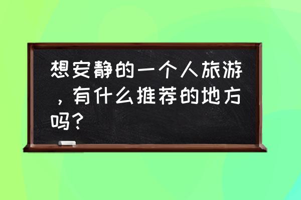 南京适合一个人去的地方有哪些 想安静的一个人旅游，有什么推荐的地方吗？