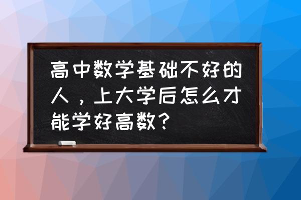 大学怎么过才正确 高中数学基础不好的人，上大学后怎么才能学好高数？