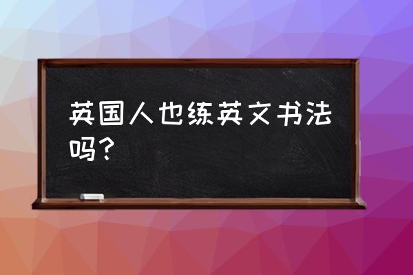 words怎么训练 英国人也练英文书法吗？