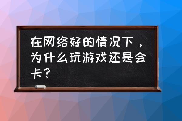 电脑如何调试达到最佳游戏性能 在网络好的情况下，为什么玩游戏还是会卡？