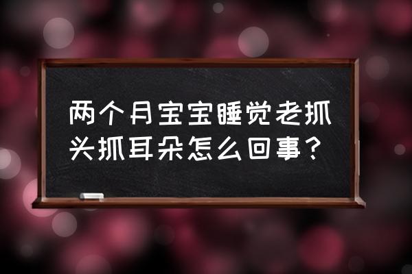 宝宝老是用手抓耳朵是什么原因 两个月宝宝睡觉老抓头抓耳朵怎么回事？