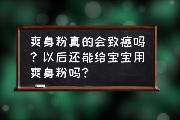 婴儿使用爽身粉对它有什么危害吗 爽身粉真的会致癌吗？以后还能给宝宝用爽身粉吗？