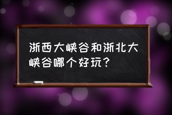 浙西大峡谷一日游攻略 浙西大峡谷和浙北大峡谷哪个好玩？