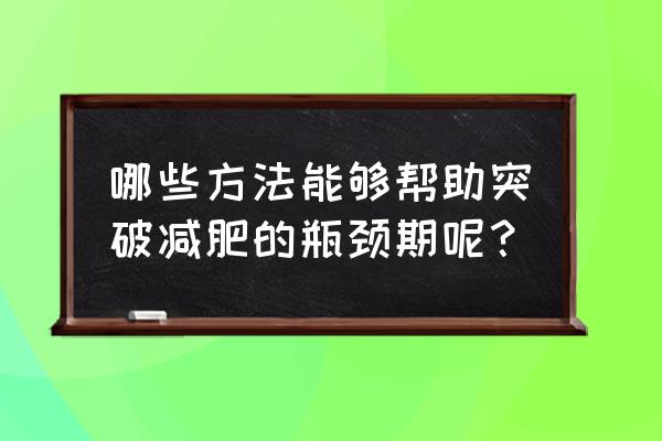 如何解决减肥瓶颈期 哪些方法能够帮助突破减肥的瓶颈期呢？