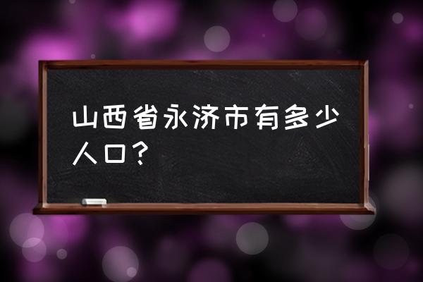 永济一日游最佳去处 山西省永济市有多少人口？