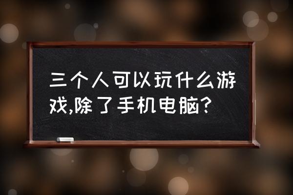 四个人能玩的桌游游戏推荐 三个人可以玩什么游戏,除了手机电脑？