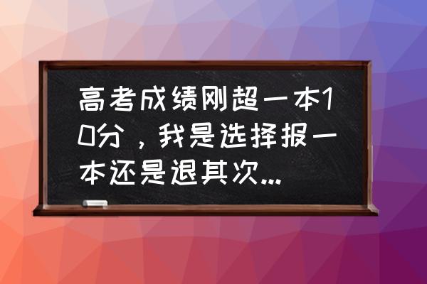 考研调剂十大忠告 高考成绩刚超一本10分，我是选择报一本还是退其次报二本选专业？