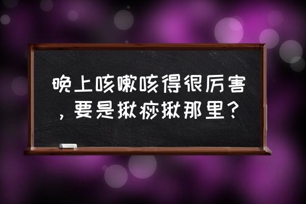 咳嗽按什么穴位缓解最快方法 晚上咳嗽咳得很厉害，要是揪痧揪那里？