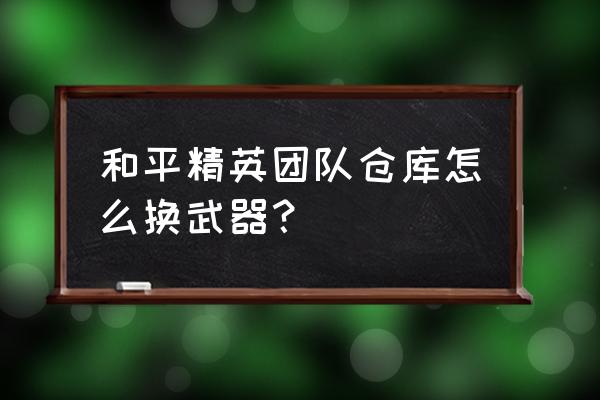 和平精英仓库方案怎么删除 和平精英团队仓库怎么换武器？