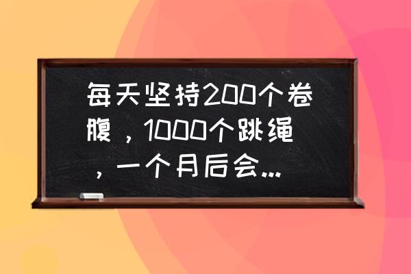 100个卷腹训练方法 每天坚持200个卷腹，1000个跳绳，一个月后会是什么结果？