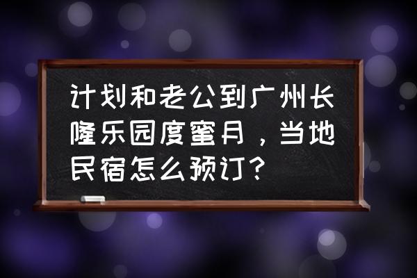 民宿怎么申请加入携程 计划和老公到广州长隆乐园度蜜月，当地民宿怎么预订？