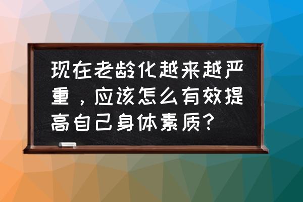 增强体质做什么运动最好 现在老龄化越来越严重，应该怎么有效提高自己身体素质？