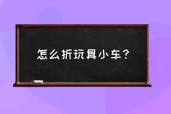 12步做一个折纸玩具 怎么折玩具小车？